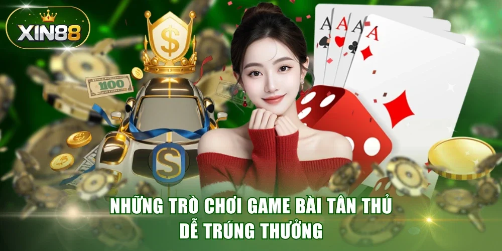 Những trò chơi game bài tân thủ dễ trúng thưởng